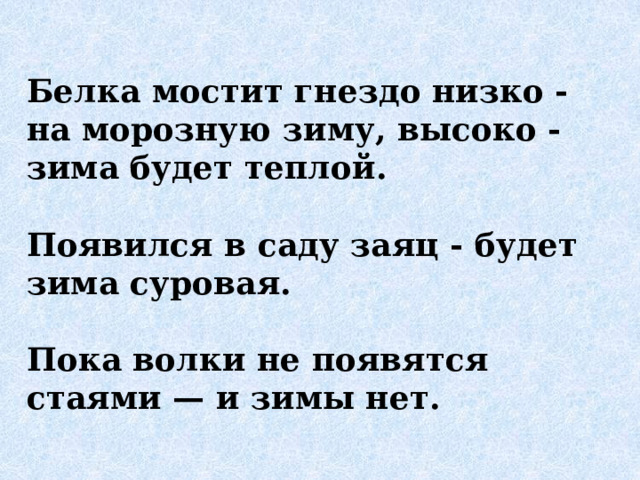 Белка мостит гнездо низко - на морозную зиму, высоко - зима будет теплой.  Появился в саду заяц - будет зима суровая.  Пока волки не появятся стаями — и зимы нет. 