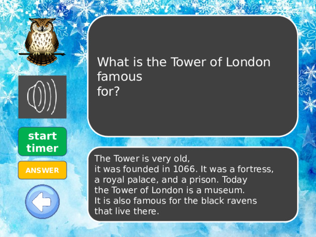 What is the Tower of London famous for? start timer The Tower is very old, it was founded in 1066. It was a fortress, a royal palace, and a prison. Today the Tower of London is a museum. It is also famous for the black ravens that live there. ANSWER  