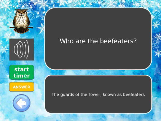 Who are the beefeaters? start timer The guards of the Tower, known as beefeaters ANSWER 