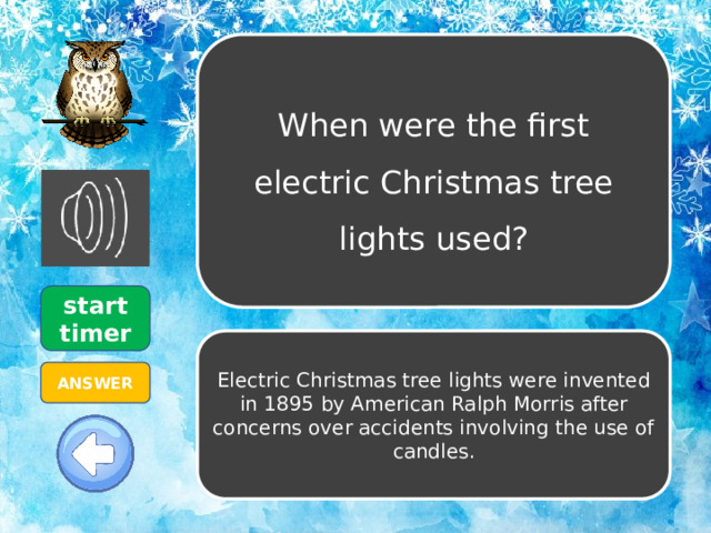 When were the first electric Christmas tree lights used? start timer Electric Christmas tree lights were invented in 1895 by American Ralph Morris after concerns over accidents involving the use of candles. ANSWER 