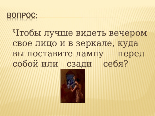  Чтобы лучше видеть вечером свое лицо и в зеркале, куда вы поставите лампу — перед собой или сзади себя?  