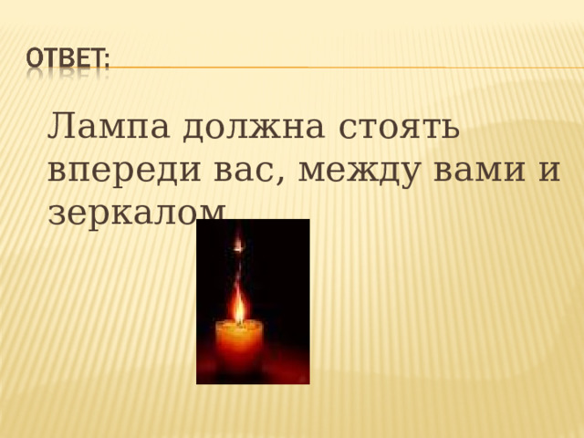  Лампа должна стоять впереди вас, между вами и зеркалом.  