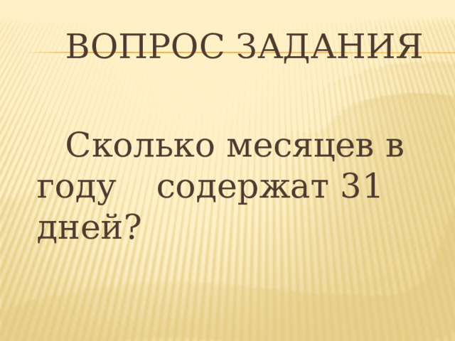   ВОПРОС ЗАДАНИЯ   Сколько месяцев в году  содержат 31 дней?  