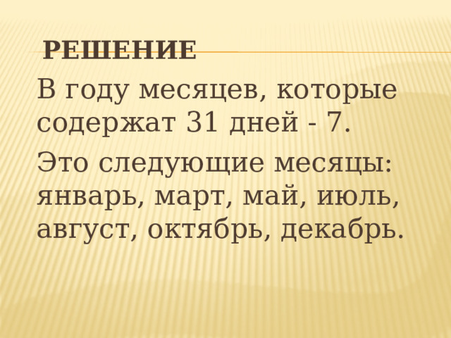 РЕШЕНИЕ РЕШЕНИЕ  В году месяцев, которые содержат 31 дней - 7.  Это следующие месяцы: январь, март, май, июль, август, октябрь, декабрь.  