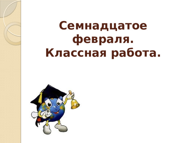 Семнадцатое февраля.  Классная работа.    