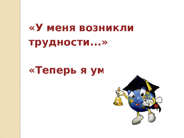 «У меня возникли трудности...»  «Теперь я умею...»   