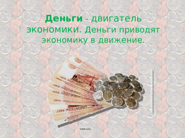 Деньги  – двигатель экономики.  Деньги приводят экономику в движение. 