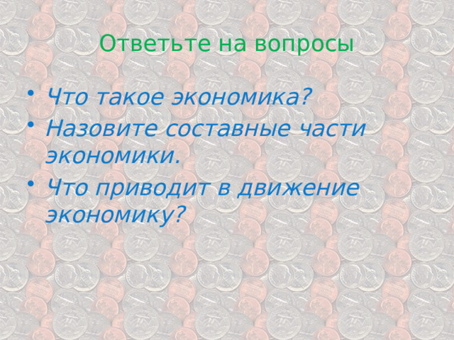 Ответьте на вопросы Что такое экономика? Назовите составные части экономики. Что приводит в движение экономику? 