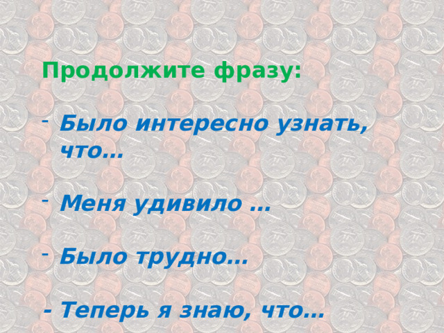  Продолжите фразу: Было интересно узнать, что…  Меня удивило …  Было трудно…  - Теперь я знаю, что… 