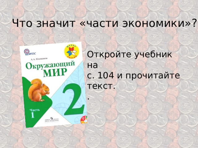 Что значит «части экономики»? Откройте учебник на с. 104 и прочитайте текст. . 