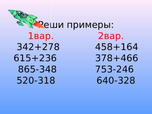 Реши примеры:  1вар. 2вар.  342+278 458+164  615+236 378+466  865-348 753-246  520-318 640-328   