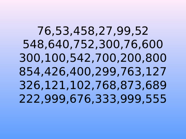 76,53,458,27,99,52  548,640,752,300,76,600  300,100,542,700,200,800  854,426,400,299,763,127  326,121,102,768,873,689  222,999,676,333,999,555   