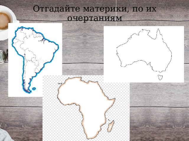 Отгадайте материки, по их очертаниям 