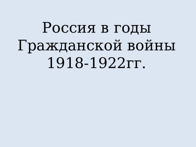 Россия в годы Гражданской войны 1918-1922гг. 
