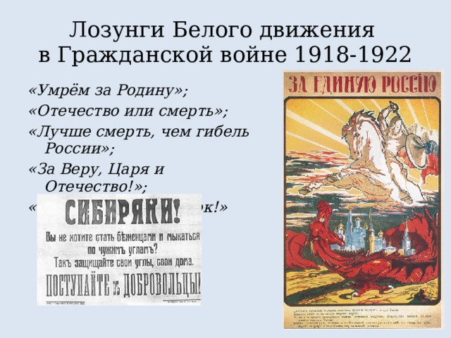 Лозунги Белого движения  в Гражданской войне 1918-1922 «Умрём за Родину»; «Отечество или смерть»; «Лучше смерть, чем гибель России»; «За Веру, Царя и Отечество!»; «Законность и порядок!» 