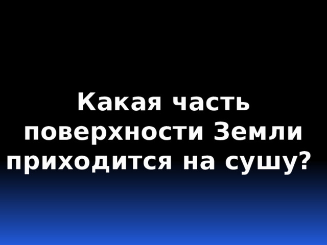 Какая часть поверхности Земли приходится на сушу? 