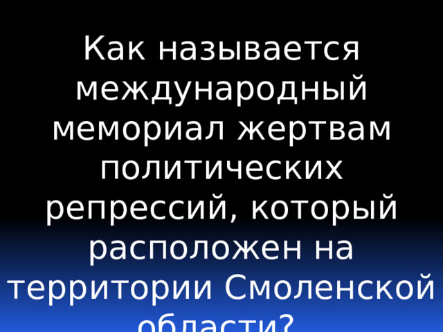 Как называется международный мемориал жертвам политических репрессий, который расположен на территории Смоленской области? 