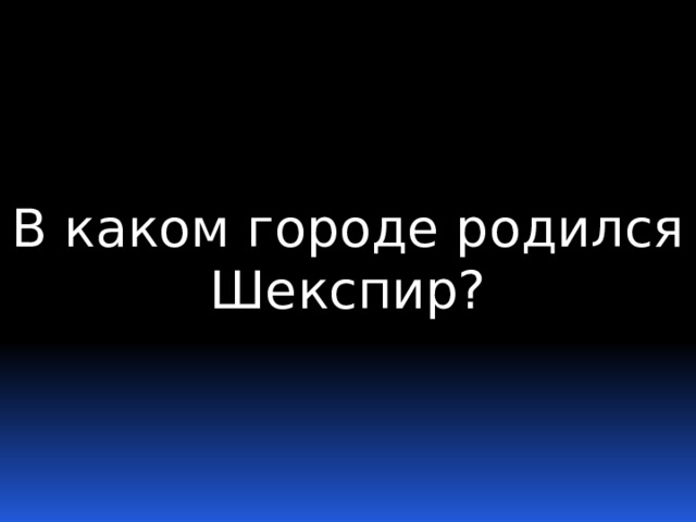 В каком городе родился Шекспир? 