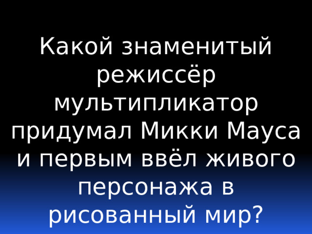 Какой знаменитый режиссёр мультипликатор придумал Микки Мауса и первым ввёл живого персонажа в рисованный мир? 