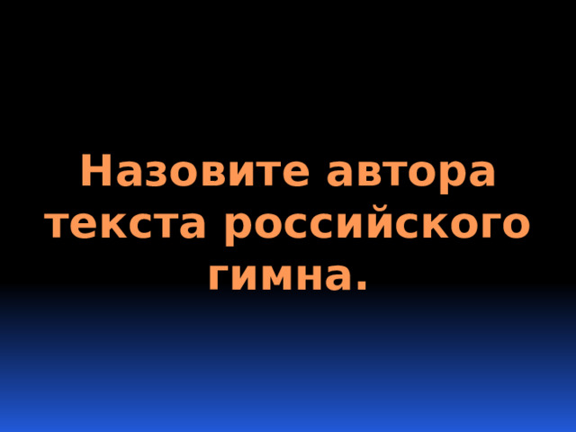 Назовите автора текста российского гимна. 