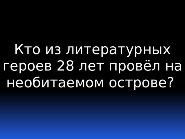 Кто из литературных героев 28 лет провёл на необитаемом острове? 