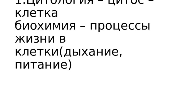 1.Цитология – цитос –клетка  биохимия – процессы жизни в клетки(дыхание, питание) 