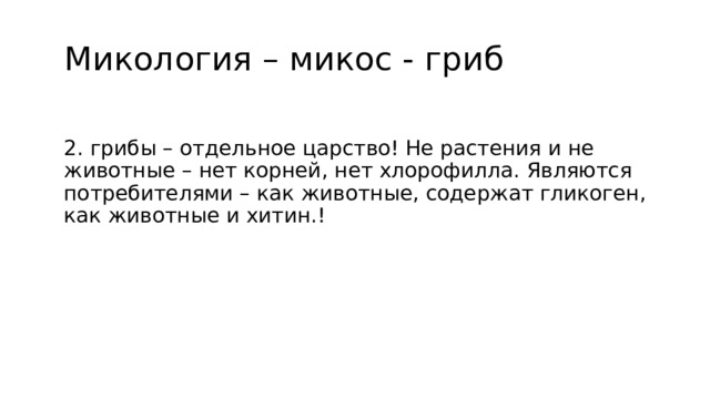  Микология – микос - гриб 2. грибы – отдельное царство! Не растения и не животные – нет корней, нет хлорофилла. Являются потребителями – как животные, содержат гликоген, как животные и хитин.! 