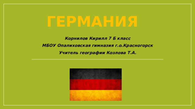 Германия Корнилов Кирилл 7 Б класс МБОУ Опалиховская гимназия г.о.Красногорск Учитель географии Козлова Т.А. 