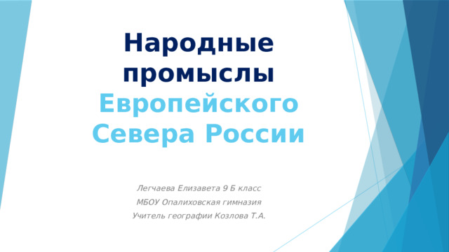 Народные промыслы Европейского Севера России Легчаева Елизавета 9 Б класс МБОУ Опалиховская гимназия Учитель географии Козлова Т.А. 