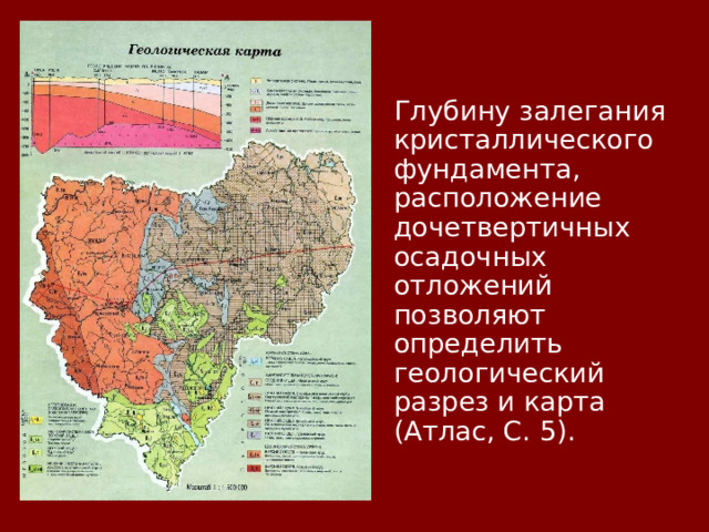  Глубину залегания кристаллического фундамента, расположение дочетвертичных осадочных отложений позволяют определить геологический разрез и карта (Атлас, С. 5).  