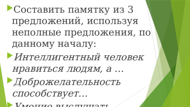 Составить памятку из 3 предложений, используя неполные предложения, по данному началу: Интеллигентный человек нравиться людям, а … Доброжелательность способствует… Умение выслушать собеседника… 