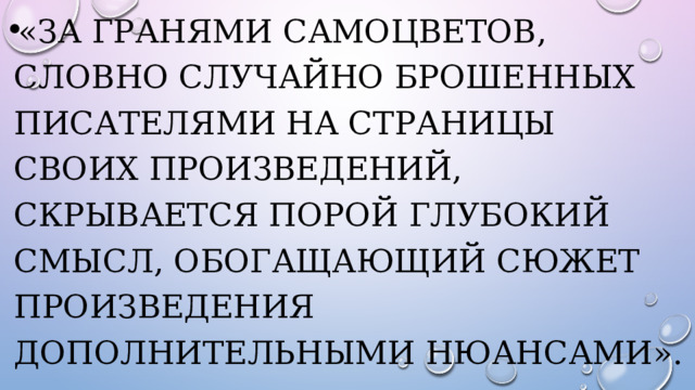 «За гранями самоцветов, словно случайно брошенных писателями на страницы своих произведений, скрывается порой глубокий смысл, обогащающий сюжет произведения дополнительными нюансами». 