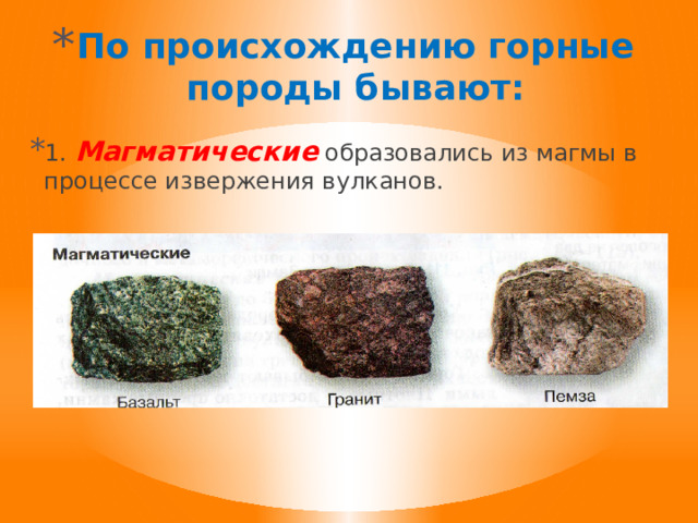 По происхождению горные породы бывают:    1. Магматические образовались из магмы в процессе извержения вулканов. 