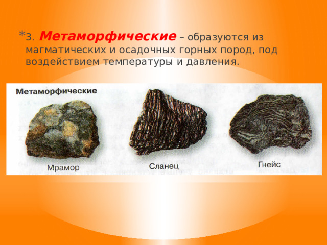 3. Метаморфические – образуются из магматических и осадочных горных пород, под воздействием температуры и давления. 