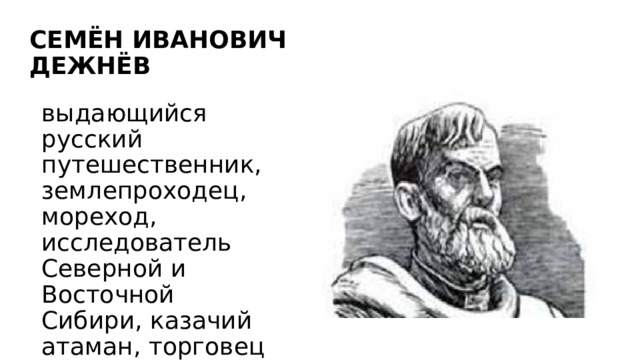 СЕМЁН ИВАНОВИЧ ДЕЖНЁВ выдающийся русский путешественник, землепроходец, мореход, исследователь Северной и Восточной Сибири, казачий атаман, торговец пушниной. 