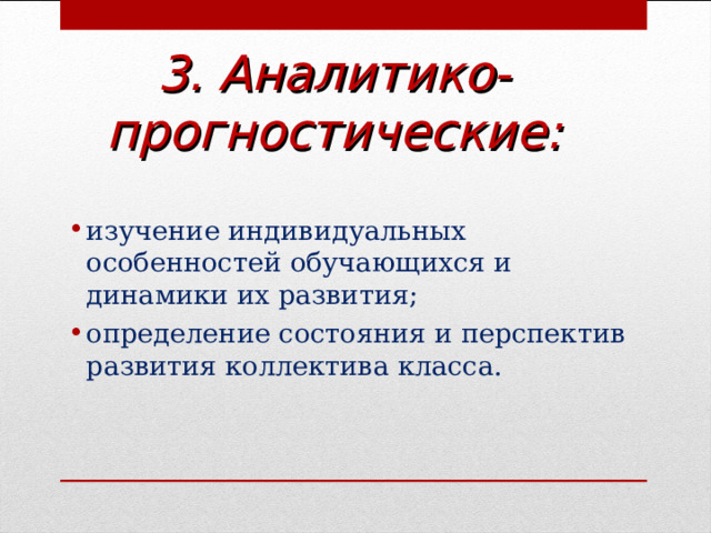 3. Аналитико-прогностические: изучение индивидуальных особенностей обучающихся и динамики их развития; определение состояния и перспектив развития коллектива класса.  