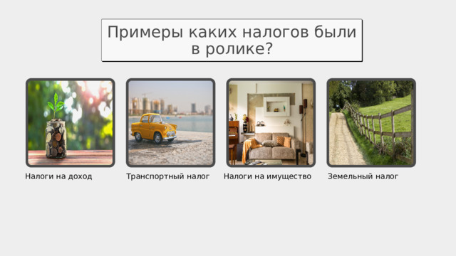 Примеры каких налогов были в ролике? Налоги на доход Транспортный налог Налоги на имущество Земельный налог 