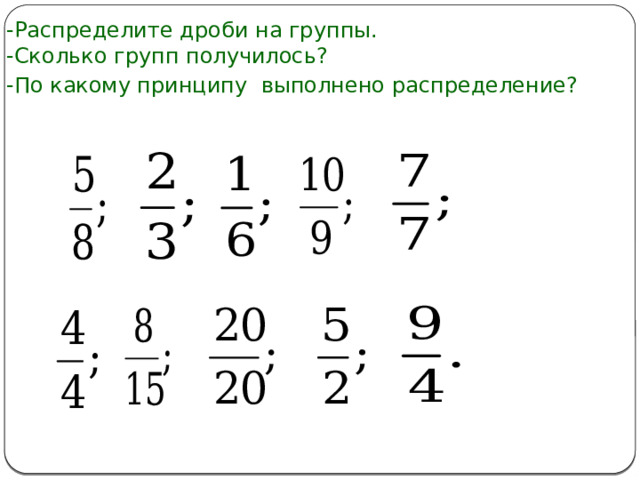-Распределите дроби на группы.  -Сколько групп получилось?  -По какому принципу выполнено распределение?  