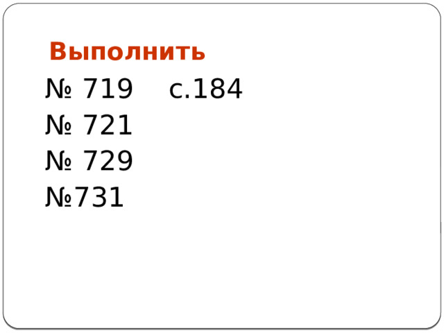 Выполнить № 719 с.184 № 721 № 729 № 731 