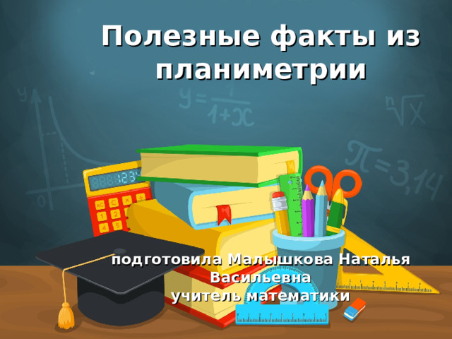 Полезные факты из планиметрии       подготовила Малышкова Наталья Васильевна  учитель математики  