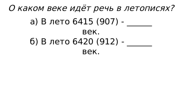 О каком веке идёт речь в летописях? а) В лето 6415 (907) - ______ век. б) В лето 6420 (912) - ______ век. 