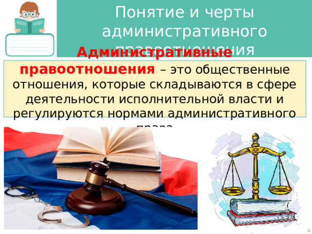 Понятие и черты административного правоотношения Административные правоотношения – это общественные отношения, которые складываются в сфере деятельности исполнительной власти и регулируются нормами административного права 