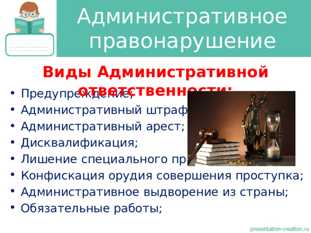Административное правонарушение Виды Административной ответственности: Предупреждение; Административный штраф; Административный арест; Дисквалификация; Лишение специального права; Конфискация орудия совершения проступка; Административное выдворение из страны; Обязательные работы; 