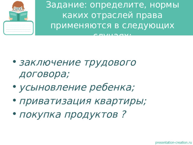 Задание: определите, нормы каких отраслей права применяются в следующих случаях: заключение трудового договора; усыновление ребенка; приватизация квартиры; покупка продуктов ? 