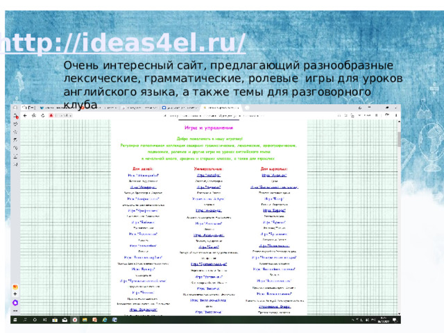http://ideas4el.ru/  Очень интересный сайт, предлагающий разнообразные лексические, грамматические, ролевые игры для уроков английского языка, а также темы для разговорного клуба 