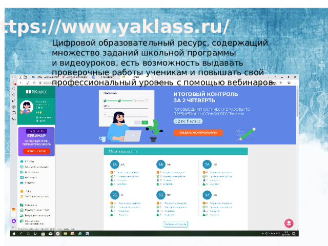 https://www.yaklass.ru/ Цифровой образовательный ресурс, содержащий множество заданий школьной программы и видеоуроков, есть возможность выдавать проверочные работы ученикам и повышать свой профессиональный уровень с помощью вебинаров . 