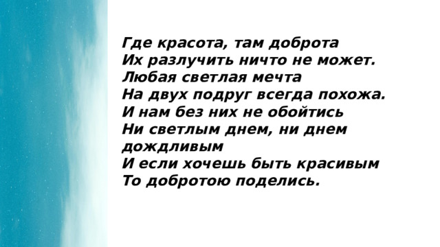 Где красота, там доброта Их разлучить ничто не может. Любая светлая мечта На двух подруг всегда похожа. И нам без них не обойтись Ни светлым днем, ни днем дождливым И если хочешь быть красивым То добротою поделись. 