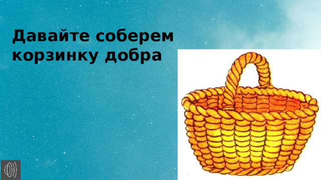 Давайте соберем корзинку добра 