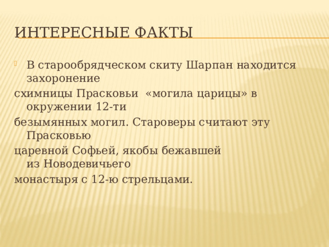 Интересные факты В старообрядческом скиту Шарпан находится захоронение схимницы Прасковьи  «могила царицы» в окружении 12-ти безымянных могил. Староверы считают эту Прасковью царевной Софьей, якобы бежавшей из Новодевичьего монастыря с 12-ю стрельцами. 