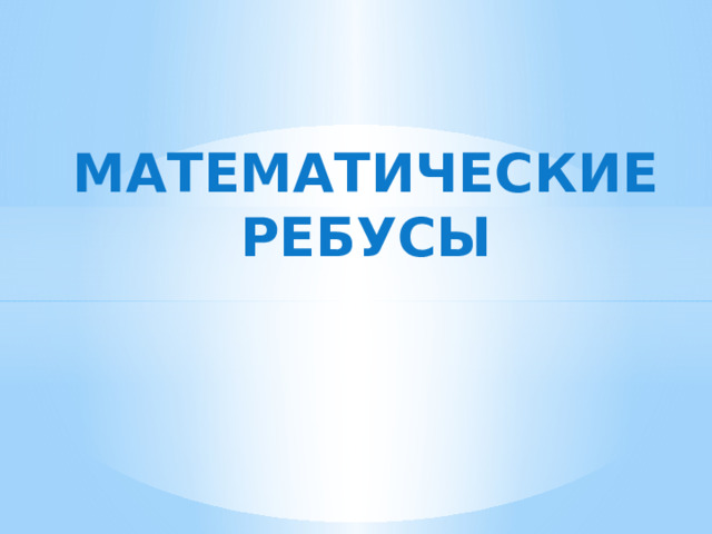 МАТЕМАТИЧЕСКИЕ РЕБУСЫ 